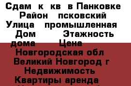 Сдам 1к. кв. в Панковке › Район ­ псковский › Улица ­ промышленная › Дом ­ 11 › Этажность дома ­ 6 › Цена ­ 8 000 - Новгородская обл., Великий Новгород г. Недвижимость » Квартиры аренда   . Новгородская обл.